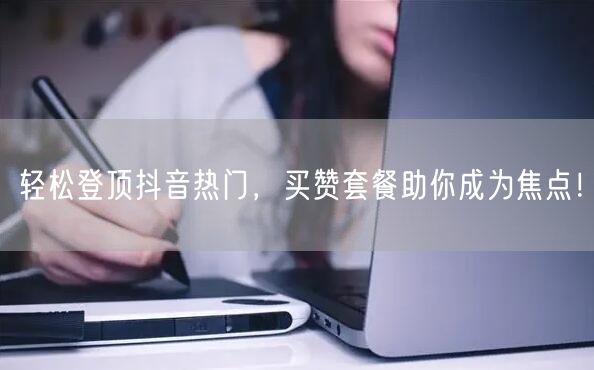 轻松登顶抖音热门，买赞套餐助你成为焦点！