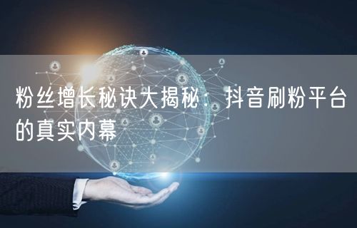 粉丝增长秘诀大揭秘：抖音刷粉平台的真实内幕
