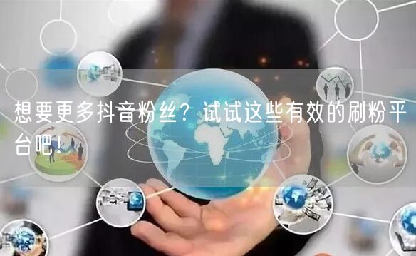 想要更多抖音粉丝？试试这些有效的刷粉平台吧！