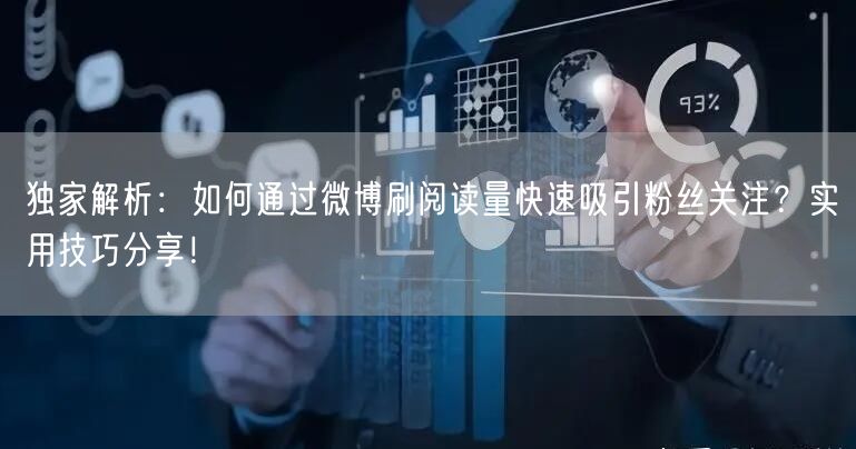 独家解析：如何通过微博刷阅读量快速吸引粉丝关注？实用技巧分享！
