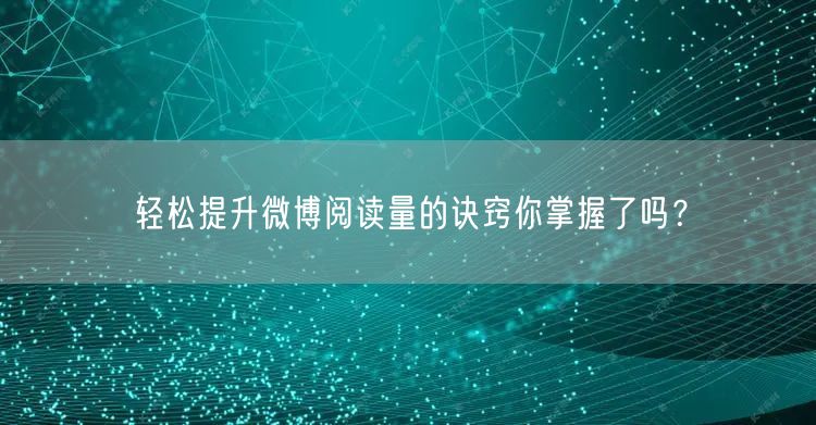 轻松提升微博阅读量的诀窍你掌握了吗？