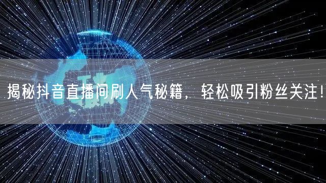 揭秘抖音直播间刷人气秘籍，轻松吸引粉丝关注！