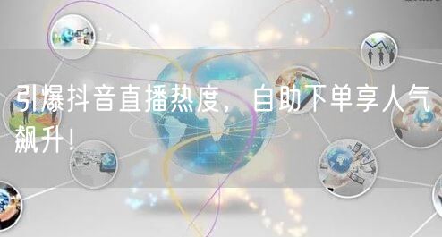 引爆抖音直播热度，自助下单享人气飙升！