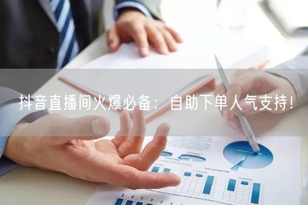 抖音直播间火爆必备：自助下单人气支持！