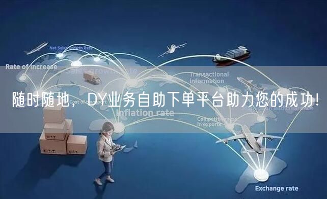 随时随地，DY业务自助下单平台助力您的成功！