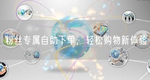 粉丝专属自助下单，轻松购物新体验