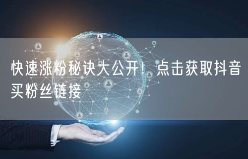 快速涨粉秘诀大公开！点击获取抖音买粉丝链接
