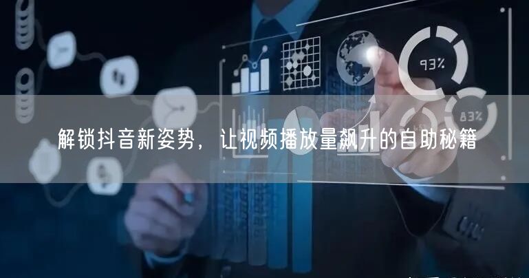 解锁抖音新姿势，让视频播放量飙升的自助秘籍