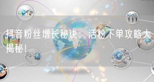 抖音粉丝增长秘诀：活粉下单攻略大揭秘！