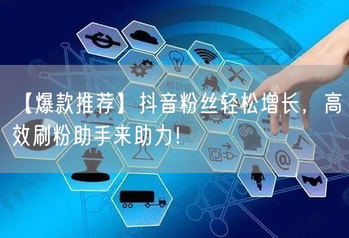 【爆款推荐】抖音粉丝轻松增长，高效刷粉助手来助力！