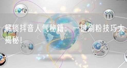 解锁抖音人气秘籍：一键刷粉技巧大揭秘！