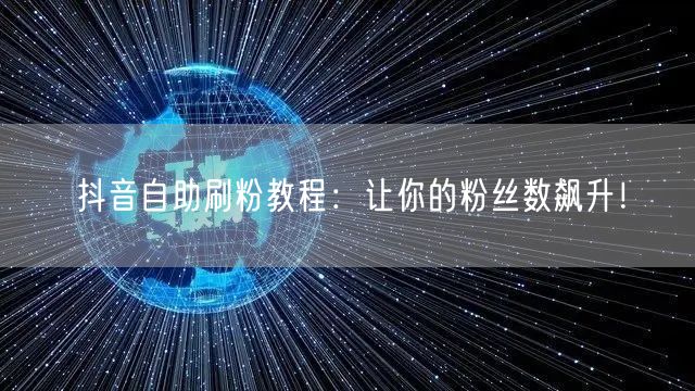 抖音自助刷粉教程：让你的粉丝数飙升！