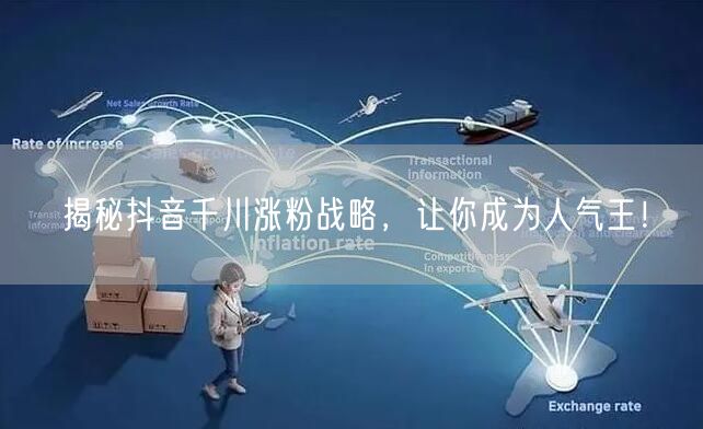 揭秘抖音千川涨粉战略，让你成为人气王！
