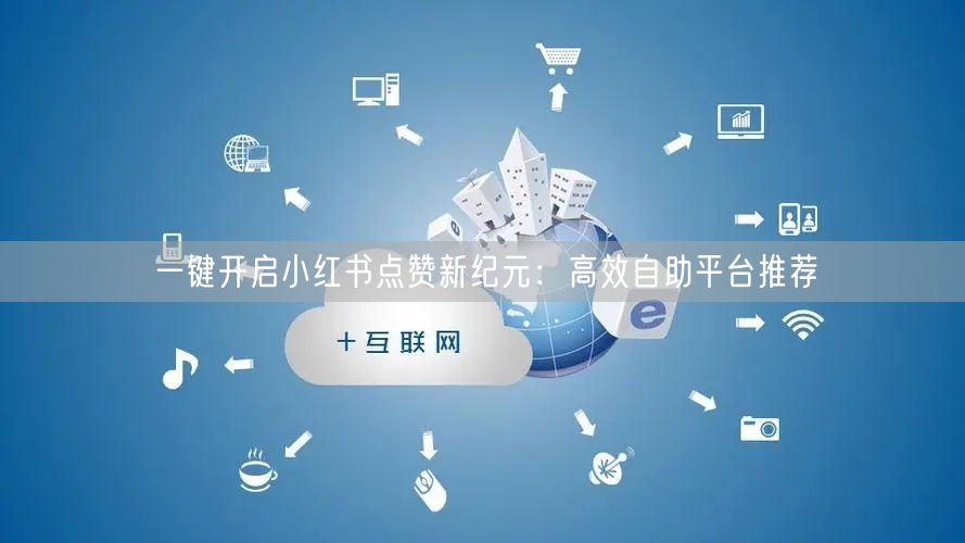 一键开启小红书点赞新纪元：高效自助平台推荐