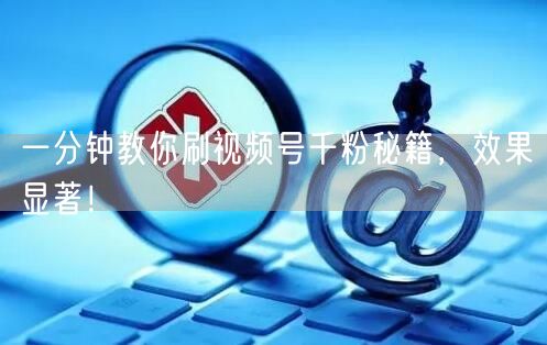 一分钟教你刷视频号千粉秘籍，效果显著！