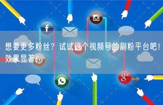 想要更多粉丝？试试这个视频号的刷粉平台吧！效果显著！