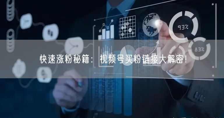 快速涨粉秘籍：视频号买粉链接大解密！
