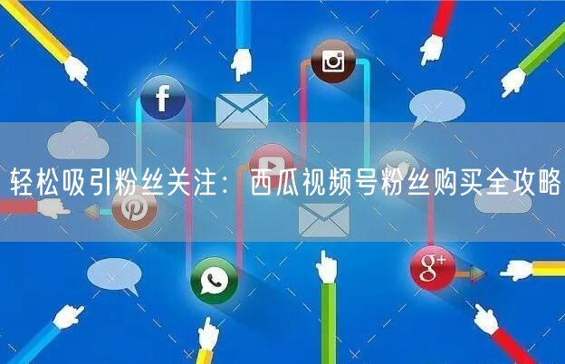 轻松吸引粉丝关注：西瓜视频号粉丝购买全攻略