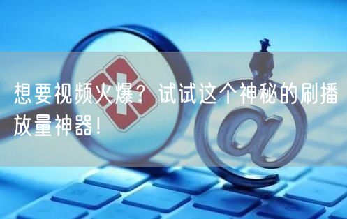 想要视频火爆？试试这个神秘的刷播放量神器！