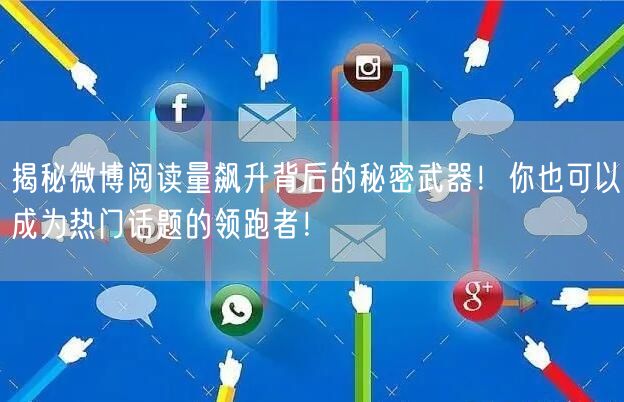 揭秘微博阅读量飙升背后的秘密武器！你也可以成为热门话题的领跑者！