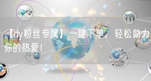 【dy粉丝专属】一键下单，轻松助力你的热爱！