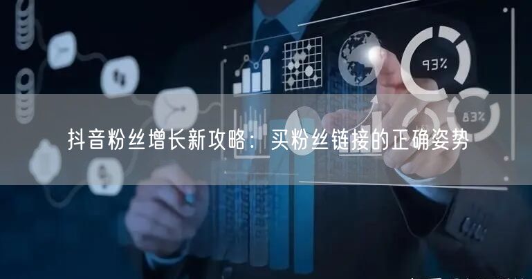抖音粉丝增长新攻略：买粉丝链接的正确姿势
