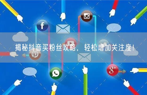 揭秘抖音买粉丝攻略，轻松增加关注度！