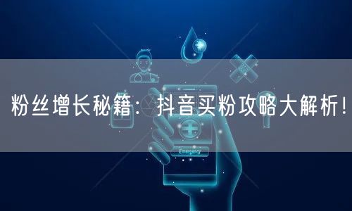 粉丝增长秘籍：抖音买粉攻略大解析！
