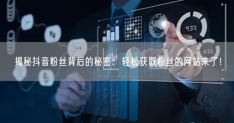 揭秘抖音粉丝背后的秘密：轻松获取粉丝的网站来了！