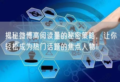揭秘微博高阅读量的秘密策略，让你轻松成为热门话题的焦点人物！