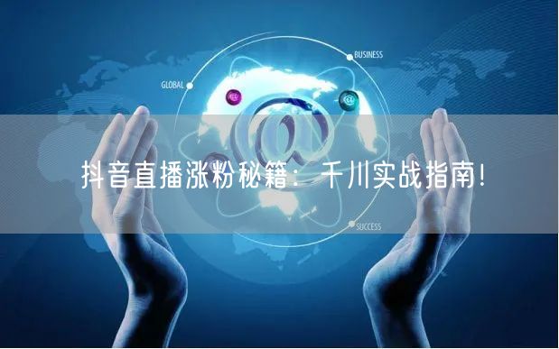 抖音直播涨粉秘籍：千川实战指南！
