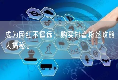 成为网红不遥远：购买抖音粉丝攻略大揭秘。