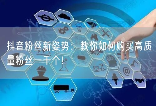 抖音粉丝新姿势：教你如何购买高质量粉丝一千个！