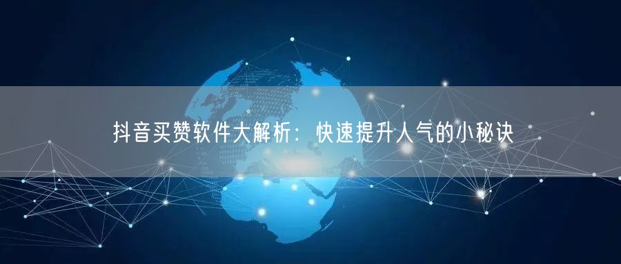 抖音买赞软件大解析：快速提升人气的小秘诀