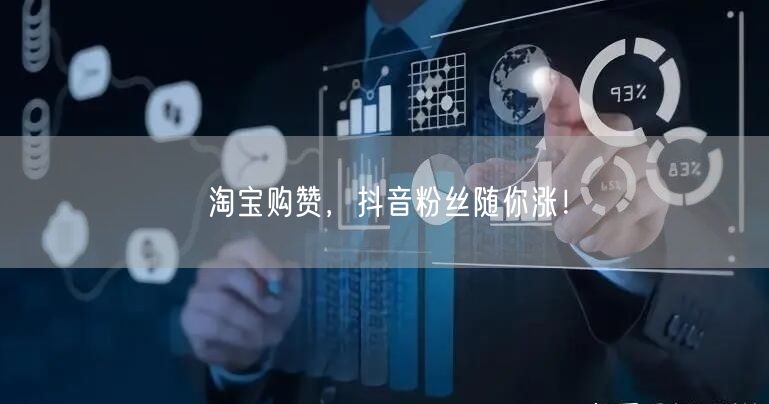 淘宝购赞，抖音粉丝随你涨！