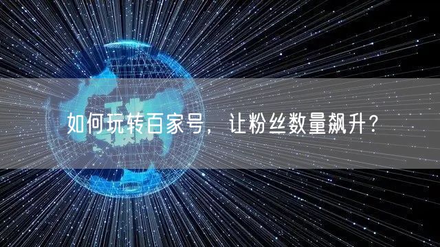 如何玩转百家号，让粉丝数量飙升？