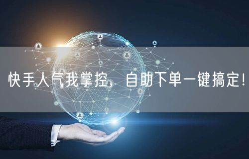 快手人气我掌控，自助下单一键搞定！