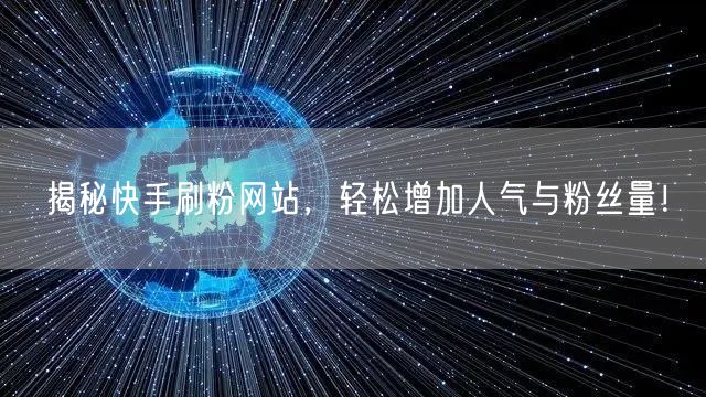 揭秘快手刷粉网站，轻松增加人气与粉丝量！