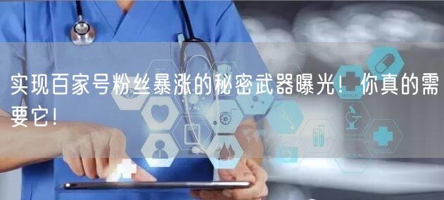 实现百家号粉丝暴涨的秘密武器曝光！你真的需要它！