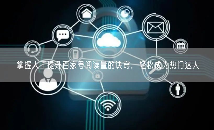 掌握人工提升百家号阅读量的诀窍，轻松成为热门达人