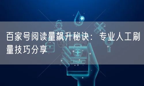 百家号阅读量飙升秘诀：专业人工刷量技巧分享