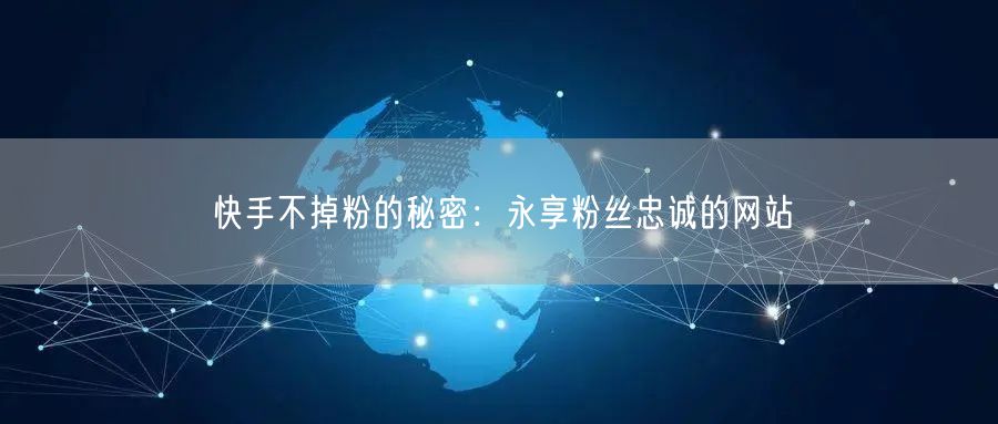 快手不掉粉的秘密：永享粉丝忠诚的网站