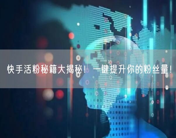 快手活粉秘籍大揭秘！一键提升你的粉丝量！