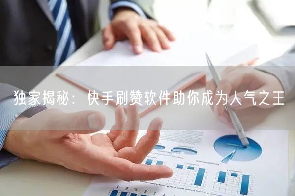 独家揭秘：快手刷赞软件助你成为人气之王
