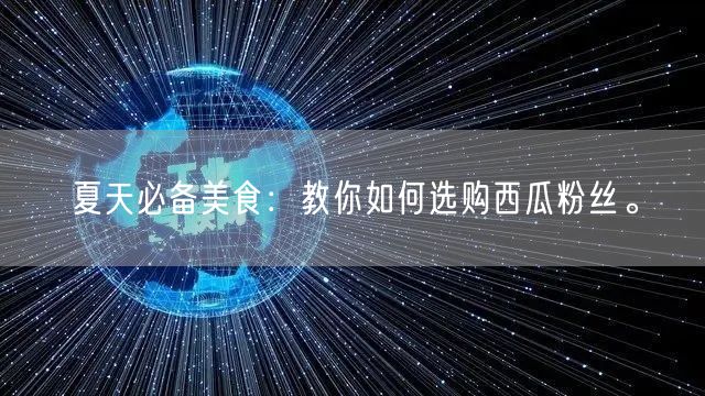夏天必备美食：教你如何选购西瓜粉丝。