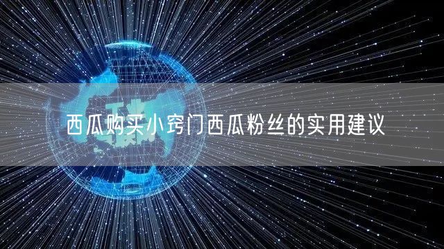 西瓜购买小窍门西瓜粉丝的实用建议