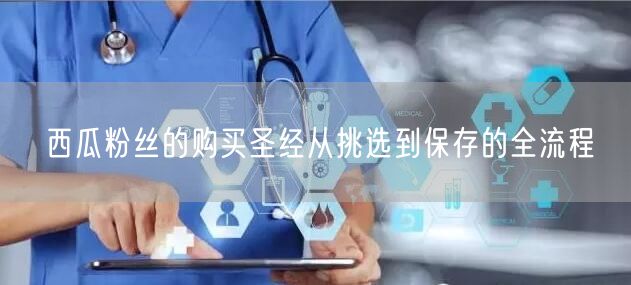 西瓜粉丝的购买圣经从挑选到保存的全流程