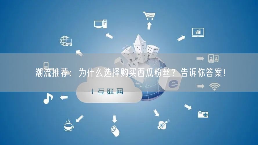 潮流推荐：为什么选择购买西瓜粉丝？告诉你答案！