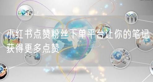 小红书点赞粉丝下单平台让你的笔记获得更多点赞