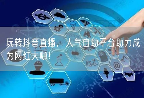 玩转抖音直播，人气自助平台助力成为网红大咖！